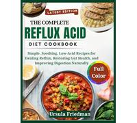The Complete Reflux Acid Diet Cookbook: Simple, Soothing, Low-Acid Recipes for Healing Reflux, Restoring Gut Health, and Improving Digestion Naturally