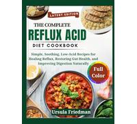 The Complete Reflux Acid Diet Cookbook: Simple, Soothing, Low-Acid Recipes for Healing Reflux, Restoring Gut Health, and Improving Digestion Naturally