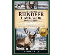 THE COMPLETE REINDEER HANDBOOK FOR BEGINNERS: Everything You Need To Know About Reindeer: Species overview and behavior, Arctic and subarctic habitat, ... knowledge for beginners & enthusiasts