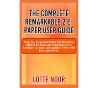 The Complete Remarkable 2 E-Paper User Guide: Step-by-Step Instruction for Seamless Digital Writing and Organization to Navigate, Create, and Achieve More with Ease and Focus