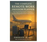 The Complete Remote Work Freedom Planner: Your Step-by-Step Guide to Building a Location-Independent Career and Lifestyle