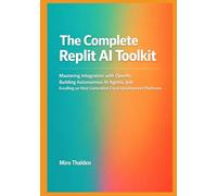 The Complete Replit AI Toolkit: Mastering Integration with OpenAI, Building Autonomous AI Agents, and Excelling on Next-Generation Cloud Development Platforms: 2 (Mastering AI Development on Replit)