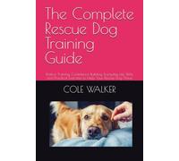 The Complete Rescue Dog Training Guide: Positive Training, Confidence Building, Everyday Life Skills, and Practical Exercises to Help Your Rescue Dog Thrive (The Rescue Dog Confidence Sereies)