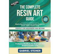 The Complete Resin Art Guide: Step-by-Step Instructions and Creative Epoxy Resin Projects for Jewelry, River Tables, Coasters & 3D Designs - Perfect for Beginners and Beyond