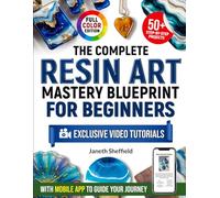 The Complete Resin Art Mastery Blueprint for Beginners: Turn Resin Pours into Jewelry, Decor, and Art-With 50+ Step-by-Step Projects, Exclusive Video Tutorials, and a Mobile App to Guide Your Journey