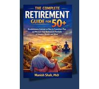 THE COMPLETE RETIREMENT GUIDE FOR 50+: Revolutionary Concept on How to Transition-Plan and Measure Your Retirement Portfolio of Finance, Health and Mind