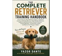 The Complete Retriever Training Handbook: Proven Step-by-Step Methods to Raise an Obedient Hunting and Family Retriever, Build Reliable Retrieves, ... Performance, Prevent Common Training Mistakes