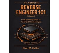 The Complete Reverse Engineer 101 Volume 1: From Assembly Basics to Advanced Threat Analysis (Reverse Engineering & Security Research)