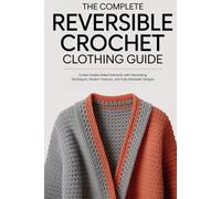 The Complete Reversible Crochet Clothing Guide: Create Double-Sided Garments with Interlocking Techniques, Modern Textures, and Fully Wearable Designs