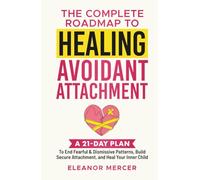 The Complete Roadmap to HEALING AVOIDANT ATTACHMENT: A 21-Day Plan to End Fearful & Dismissive Patterns, Build Secure Attachment, and Heal Your Inner Child (Relationship Mastery Books)