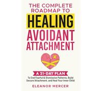 The Complete Roadmap to HEALING AVOIDANT ATTACHMENT: A 21-Day Plan to End Fearful & Dismissive Patterns, Build Secure Attachment, and Heal Your Inner Child (Relationship Mastery Books)