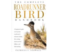 THE COMPLETE ROADRUNNER BIRD HANDBOOK: A beginners’s guide to the greater roadrunner’s behavior, habitat, diet, nesting, desert survival, folklore, and birdwatching