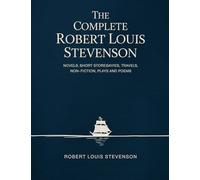 The Complete Robert Louis Stevenson: Novels, Short Stories, Travels, Non-Fiction, Plays and Poems