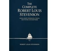 The Complete Robert Louis Stevenson: Novels, Short Stories, Travels, Non-Fiction, Plays and Poems