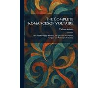 The Complete Romances of Voltaire: Also the Philosophy of History, the Ignorant, Philosopher, Dialogues and Philosophic Criticisms