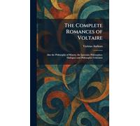The Complete Romances of Voltaire: Also the Philosophy of History, the Ignorant, Philosopher, Dialogues and Philosophic Criticisms