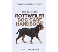 The Complete Rottweiler Dog Care Handbook: A DIY Guide to Raising a Strong, Steady, and Well-Behaved Rottie at Home