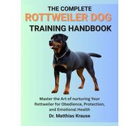 THE COMPLETE ROTTWEILER DOG TRAINING HANDBOOK: Master the Art of nurturing Your Rottweiler for Obedience, Protection, and Emotional Health