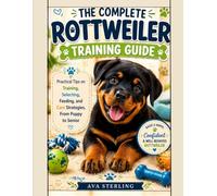 THE COMPLETE ROTTWEILER TRAINING GUIDE: Practical Tips on Training, selecting, Feeding and Care Strategies, From Puppy to Senior (The Dog Lover’s Guidebook Series)