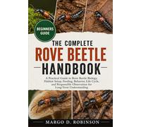 THE COMPLETE ROVE BEETLE HANDBOOK: A Practical Guide to Rove Beetle Biology, Habitat Setup, Feeding, Behavior, Life Cycle, and Responsible Observation for Long-Term Understanding