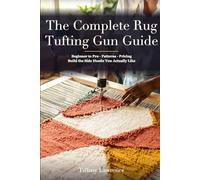The Complete Rug Tufting Gun Guide: Beginner to Pro - The 130-Page Reference for Anyone Building a Real Tufting Practice