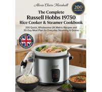 The Complete Russell Hobbs 19750 Rice Cooker & Steamer Cookbook: 200 Quick, Wholesome UK Metric Recipes and 30-Day Meal Plan for Everyday Steaming & Grains