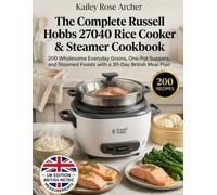 The Complete Russell Hobbs 27040 Rice Cooker & Steamer Cookbook: 200 Wholesome Everyday Grains, One-Pot Suppers, and Steamed Feasts with a 30-Day British Meal Plan