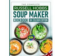 The Complete Russell Hobbs Soup Maker Cookbook UK Colour Edition: 80+ Quick and Healthy Soup Maker Recipes to Warm Your Heart, Nourish Your Body and Delight Your Taste Buds with UK Measurements