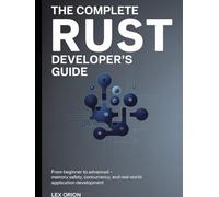 The Complete Rust Developer's Guide: From Beginner to Advanced - Memory Safety, Concurrency, and Real-World Application Development