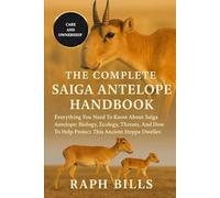 THE COMPLETE SAIGA ANTELOPE HANDBOOK: Everything You Need To Know About Saiga Antelope: Biology, Ecology, Threats, And How To Help Protect This Ancient Steppe Dweller.