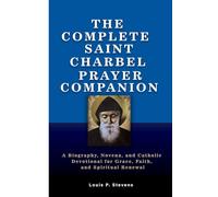 THE COMPLETE SAINT CHARBEL PRAYER COMPANION: A Biography, Novena, and Catholic Devotional for Grace, Faith, and Spiritual Renewal