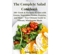 The Complete Salad Cookbook: 200+ Fresh & Flavorful Recipes with Greens, Vegetables, Grains, Proteins, and More - Your Ultimate Guide to Vibrant, Wholesome Meals