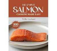 THE COMPLETE SALMON COOKING MADE EASY: Quick, Healthy & Flavorful Salmon Recipes - Grills, Bakes, Pan-Seared, Curries, Salads & More with Fresh Salmon (The Complete Ingredient Cookbook Collection)
