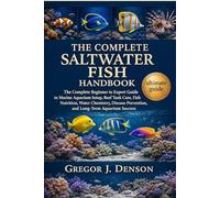 THE COMPLETE SALTWATER FISH HANDBOOK: The Complete Beginner to Expert Guide to Marine Aquarium Setup, Reef Tank Care, Fish Nutrition, Water Chemistry, ... Prevention, and Long-Term Aquarium Success