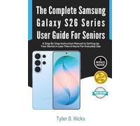 The Complete Samsung Galaxy S26 Series User Guide for Seniors: A Step By Step Instruction Manual to Setting Up Your Device in Less Than 6 Hours For Everyday Use