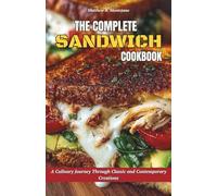 The Complete Sandwich Cookbook: A Culinary Journey Through Classic and Contemporary Creations