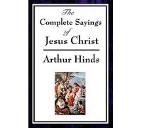 The Complete Sayings of Jesus Christ: Collected Teachings from the New Testament Gospels