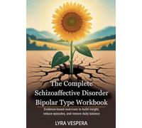 The Complete Schizoaffective Disorder Bipolar Type Workbook: Evidence-Based Exercises to Build Insight, Reduce Episodes, and Restore Daily Balance
