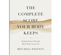 The Complete Score Your Body Keeps: Healing Trauma Through Mind-Body Connection