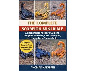 THE COMPLETE SCORPION MINI BIBLE: A Responsible Keeper’s Guide to Scorpion Behavior, Care Principles, and Long-Term Stewardship