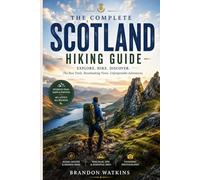 The Complete Scotland Hiking Guide: Discovering the Highlands, Isle of Skye, Ancient Landscapes, Coastal Walks, and Scotland's Greatest Trails