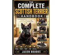 THE COMPLETE SCOTTISH TERRIER HANDBOOK: The Ultimate Guide to Training, Grooming, Nutrition, Health Care and Raising a Happy Scottish Terrier
