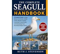 THE COMPLETE SEAGULL HANDBOOK: A Complete Guide to Seagull Behavior, Identification, Habitat, Feeding, Migration, Breeding, Conservation, Coastal ... These Remarkably Intelligent Seabirds