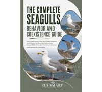The Complete Seagulls Behavior and Coexistence Guide: Everything You Need to Know About Seagull Intelligence, Social Behavior, Diet, Breeding, ... and Responsible Bird Observation