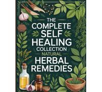 The Complete Self Healing Collection Natural Herbal Remedies: A Comprehensive Guide to Herbal Medicine, Natural Healing, and Holistic Wellness for Mind, Body, and Spirit