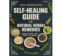 The Complete Self-Healing Guide To Natural Herbal Remedies Everything You Need To Know