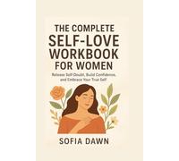 THE COMPLETE SELF-LOVE WORKBOOK FOR WOMEN: Release Self-Doubt, Build Confidence, and Embrace Your True Self