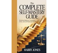 The Complete Self-Mastery Guide: Emotional Balance, Purposeful Drive, and Financial Growth: A Practical Blueprint to Master Your Emotions, Unlock Motivation, and Build Lasting Wealth