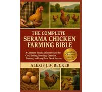 THE COMPLETE SERAMA CHICKEN FARMING BIBLE: A Complete Serama Chicken Guide for Care, Raising, Breeding, Genetics, Training, and Long-Term Flock Success