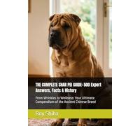 THE COMPLETE SHAR PEI GUIDE: 500 Expert Answers, Facts & History: From Wrinkles to Wellness: Your Ultimate Compendium of the Ancient Chinese Breed (The Complete Dog Guide Series)